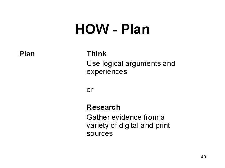 HOW - Plan Think Use logical arguments and experiences or Research Gather evidence from