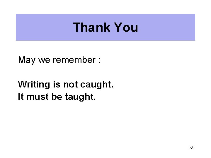 Thank You May we remember : Writing is not caught. It must be taught.