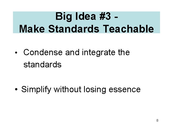 Big Idea #3 Make Standards Teachable • Condense and integrate the standards • Simplify