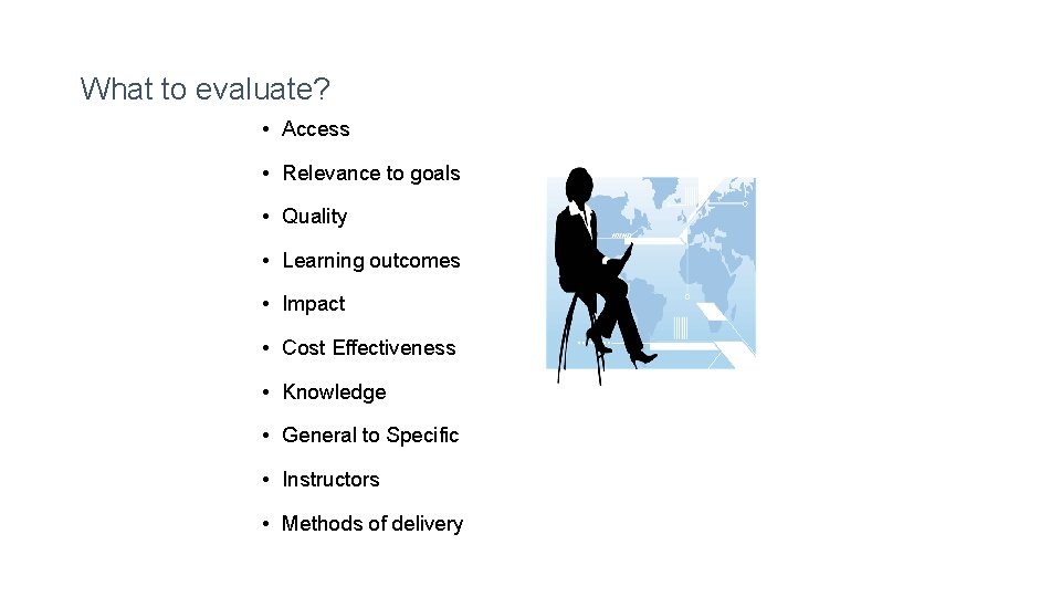 What to evaluate? • Access • Relevance to goals • Quality • Learning outcomes