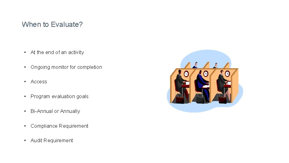 When to Evaluate? • At the end of an activity • Ongoing monitor for