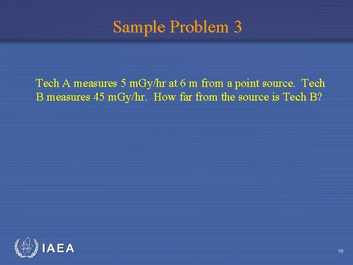 Sample Problem 3 Tech A measures 5 m. Gy/hr at 6 m from a