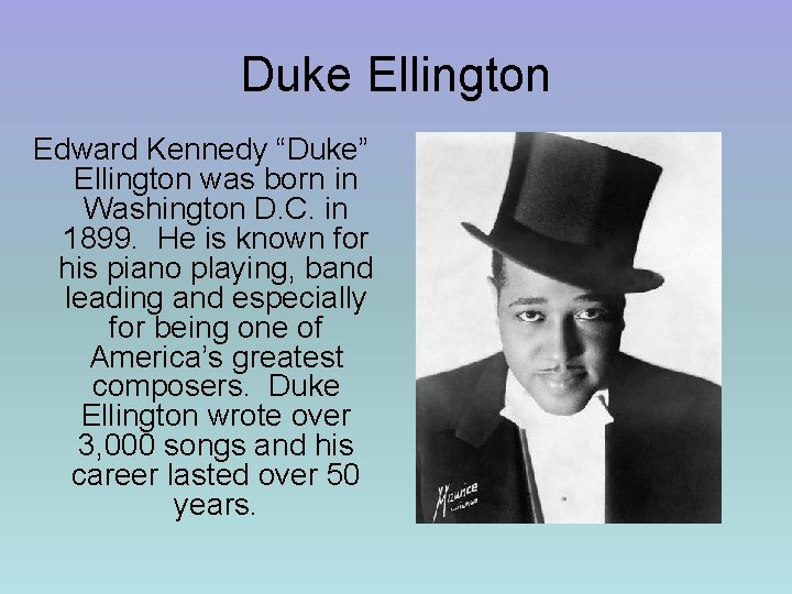 Duke Ellington Edward Kennedy “Duke” Ellington was born in Washington D. C. in 1899.