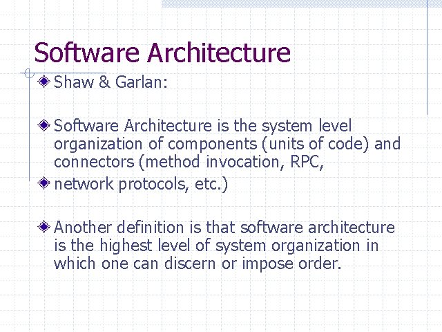 Software Architecture Shaw & Garlan: Software Architecture is the system level organization of components