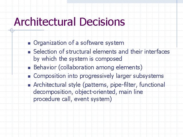 Architectural Decisions n n n Organization of a software system Selection of structural elements