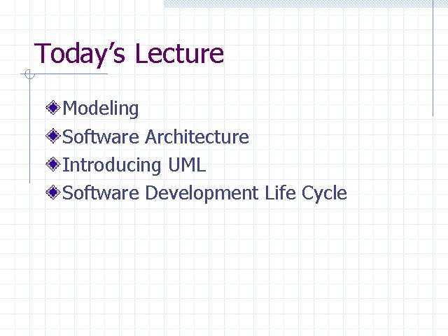 Today’s Lecture Modeling Software Architecture Introducing UML Software Development Life Cycle 