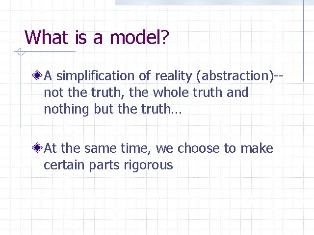 What is a model? A simplification of reality (abstraction)-not the truth, the whole truth