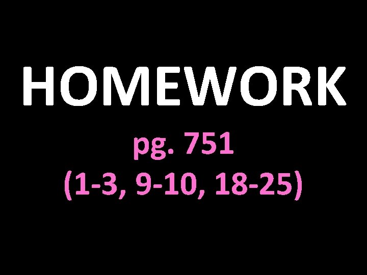 HOMEWORK pg. 751 (1 -3, 9 -10, 18 -25) 