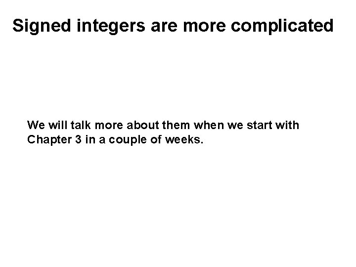 Signed integers are more complicated We will talk more about them when we start