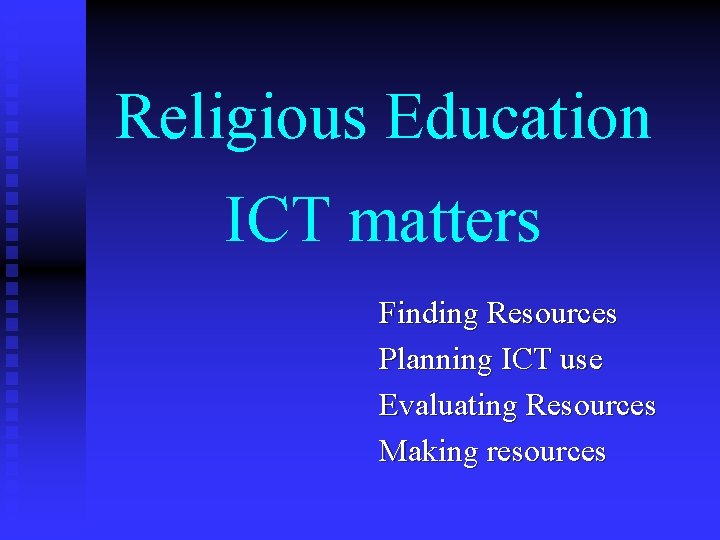 Religious Education ICT matters Finding Resources Planning ICT use Evaluating Resources Making resources 