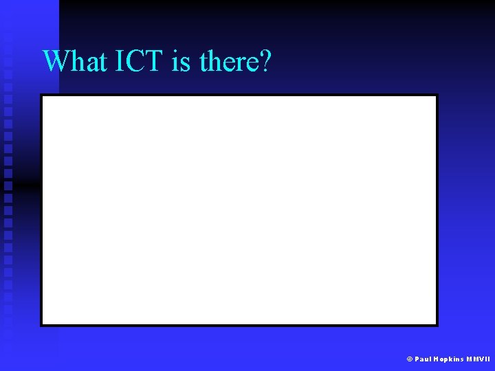 What ICT is there? © Paul Hopkins MMVII 