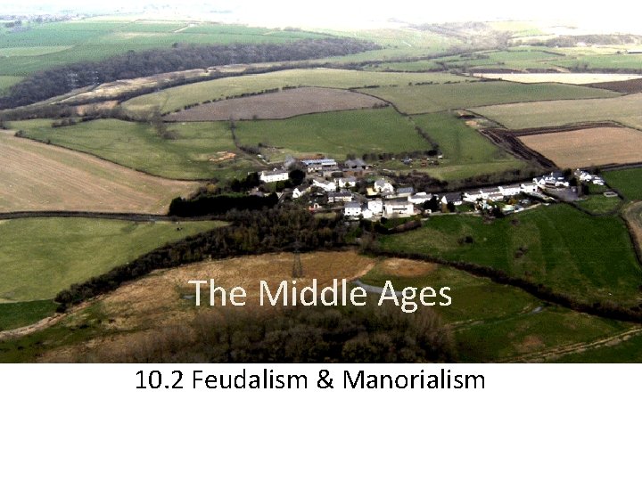 The Middle Ages 10. 2 Feudalism & Manorialism 