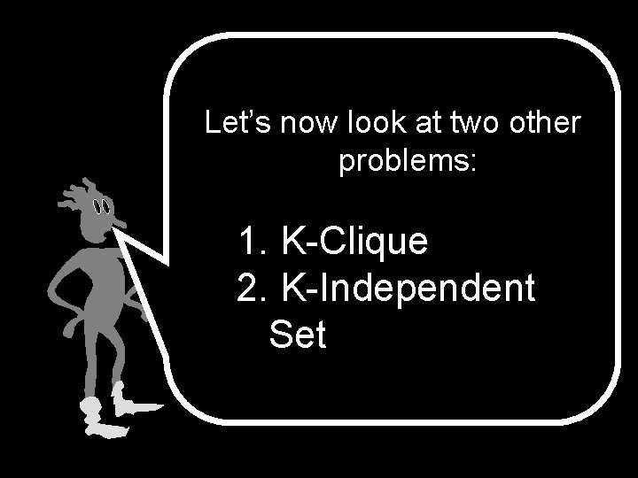 Let’s now look at two other problems: 1. K-Clique 2. K-Independent Set 