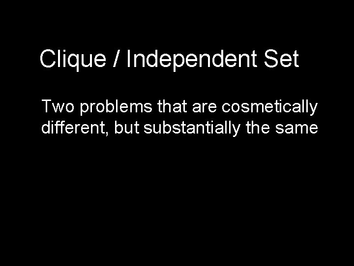Clique / Independent Set Two problems that are cosmetically different, but substantially the same