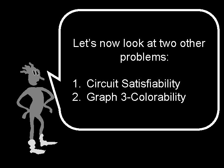 Let’s now look at two other problems: 1. Circuit Satisfiability 2. Graph 3 -Colorability