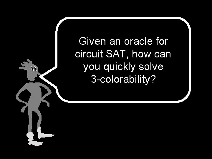 Given an oracle for circuit SAT, how can you quickly solve 3 -colorability? 