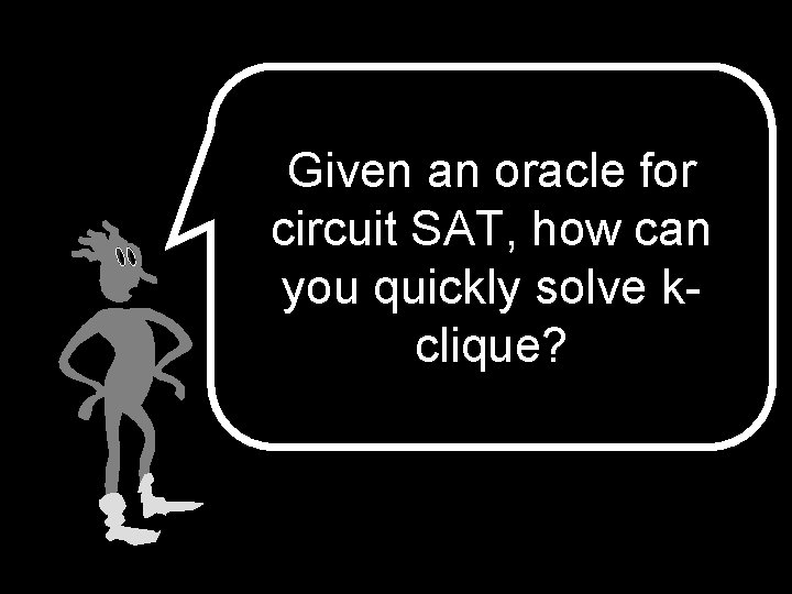 Given an oracle for circuit SAT, how can you quickly solve kclique? 
