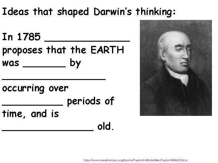 Ideas that shaped Darwin’s thinking: In 1785 _______ proposes that the EARTH was _______