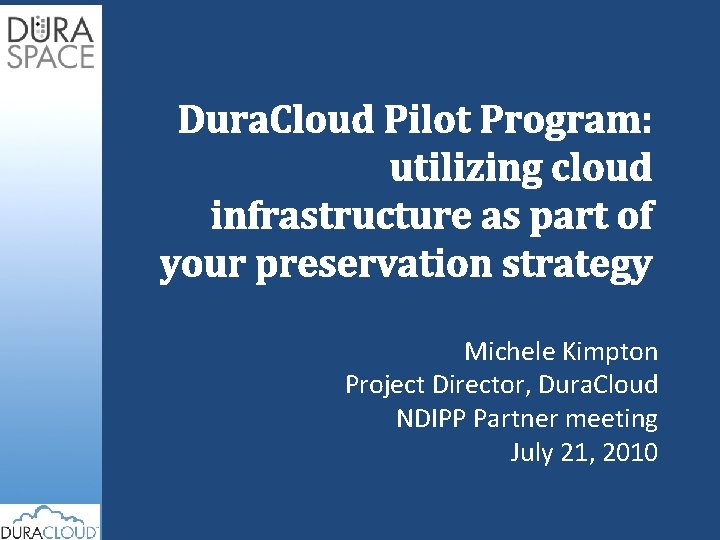Dura. Cloud Pilot Program: utilizing cloud infrastructure as part of your preservation strategy Michele