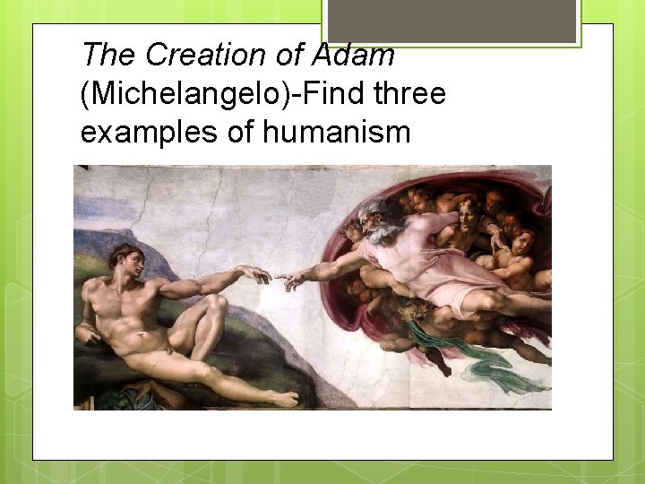 The Creation of Adam (Michelangelo)-Find three examples of humanism 