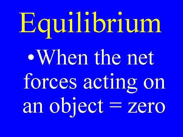Equilibrium • When the net forces acting on an object = zero 