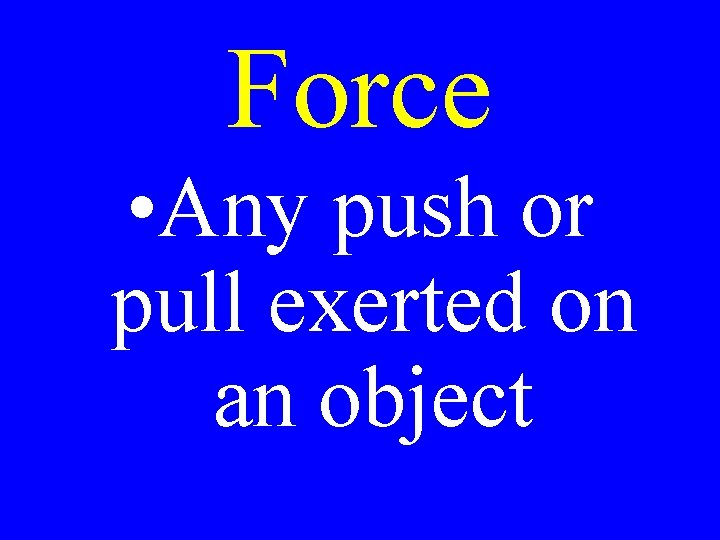 Force • Any push or pull exerted on an object 