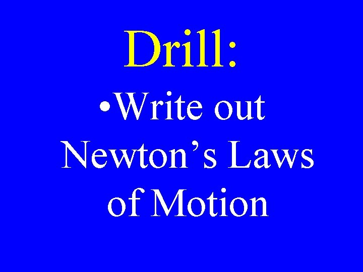 Drill: • Write out Newton’s Laws of Motion 