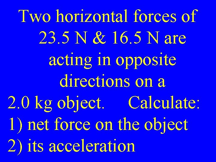 Two horizontal forces of 23. 5 N & 16. 5 N are acting in