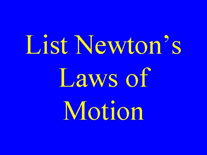 List Newton’s Laws of Motion 