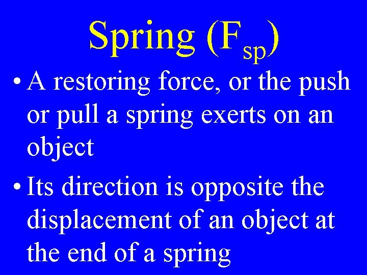 Spring (Fsp) • A restoring force, or the push or pull a spring exerts