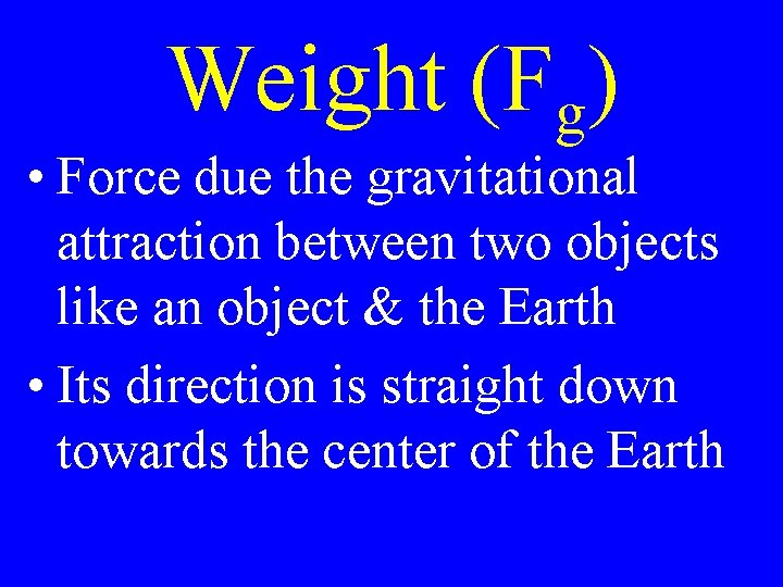 Weight (Fg) • Force due the gravitational attraction between two objects like an object