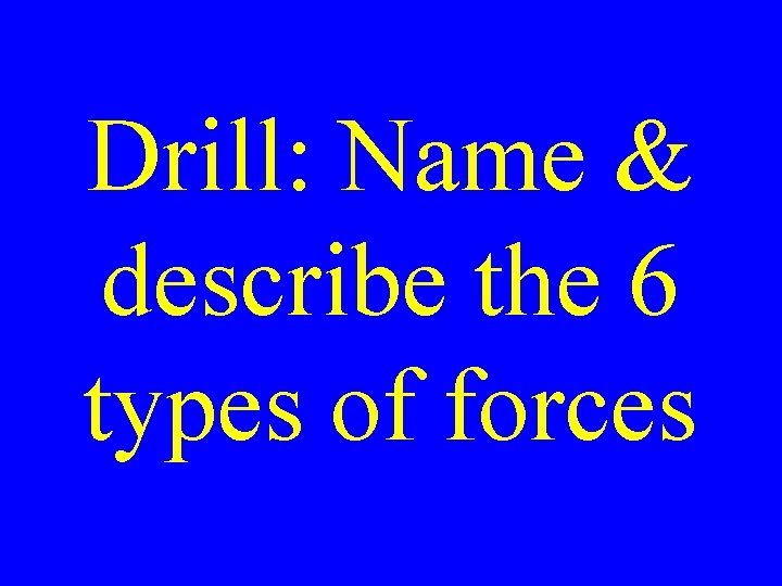 Drill: Name & describe the 6 types of forces 