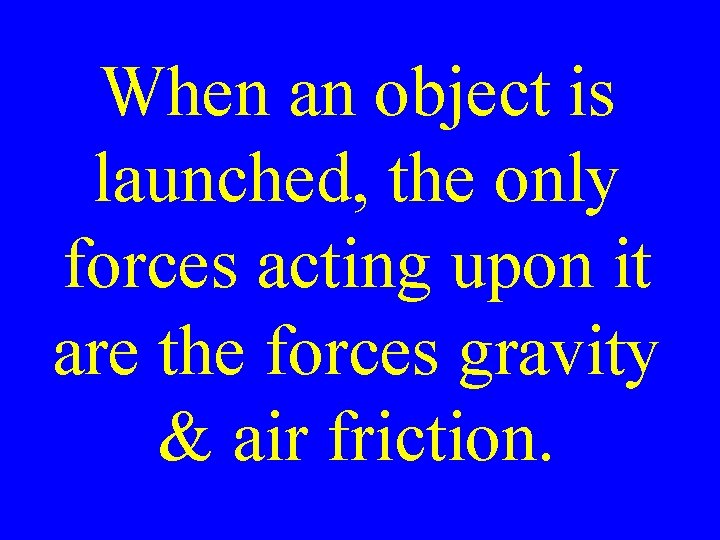 When an object is launched, the only forces acting upon it are the forces