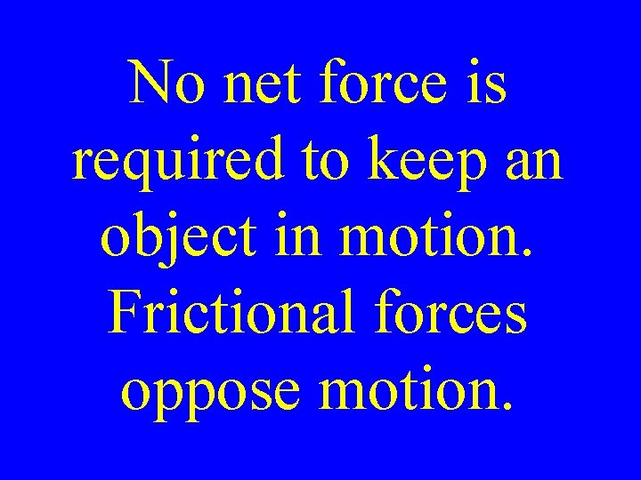 No net force is required to keep an object in motion. Frictional forces oppose