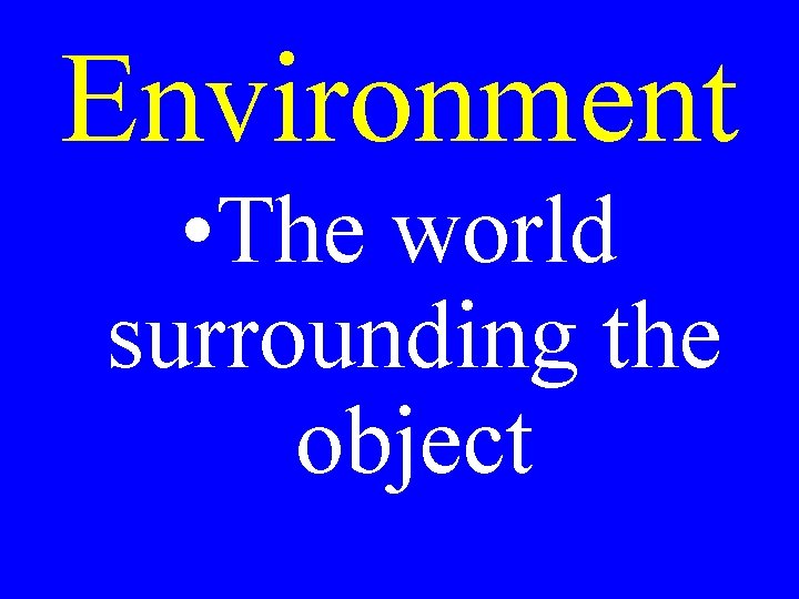 Environment • The world surrounding the object 