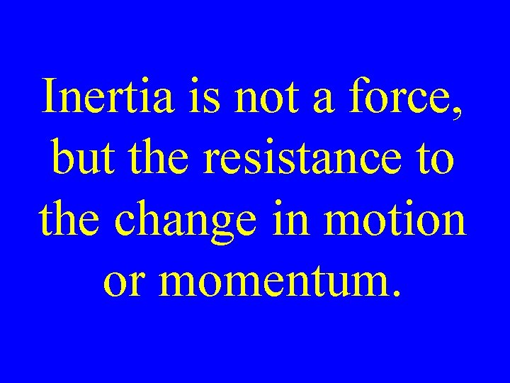 Inertia is not a force, but the resistance to the change in motion or