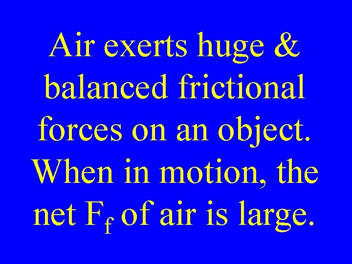 Air exerts huge & balanced frictional forces on an object. When in motion, the