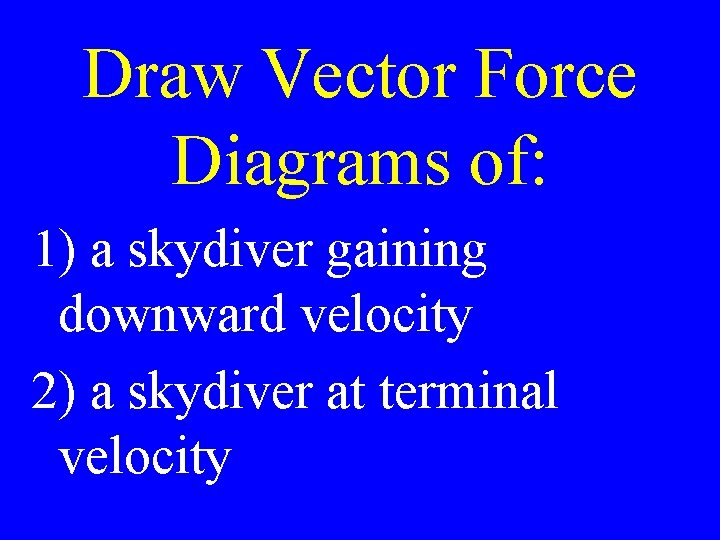 Draw Vector Force Diagrams of: 1) a skydiver gaining downward velocity 2) a skydiver