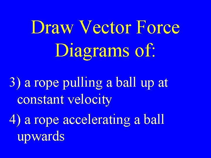 Draw Vector Force Diagrams of: 3) a rope pulling a ball up at constant