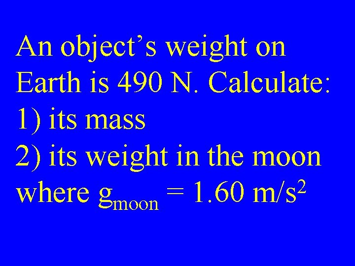 An object’s weight on Earth is 490 N. Calculate: 1) its mass 2) its