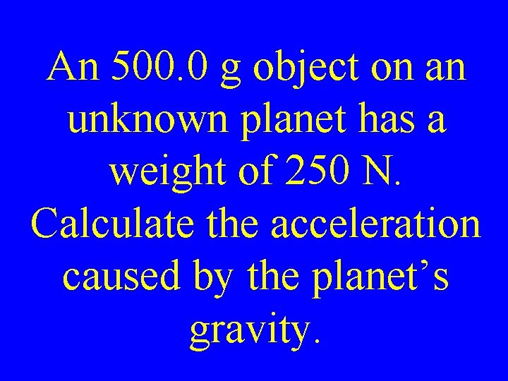 An 500. 0 g object on an unknown planet has a weight of 250