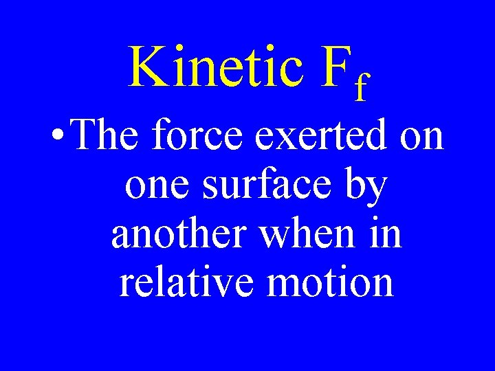 Kinetic Ff • The force exerted on one surface by another when in relative