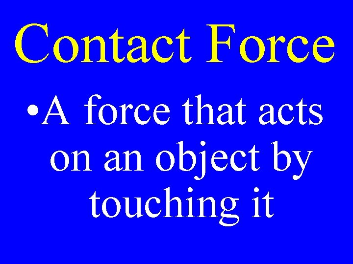 Contact Force • A force that acts on an object by touching it 