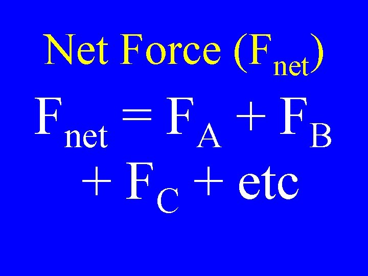 Net Force (Fnet) Fnet = FA + FB + FC + etc 