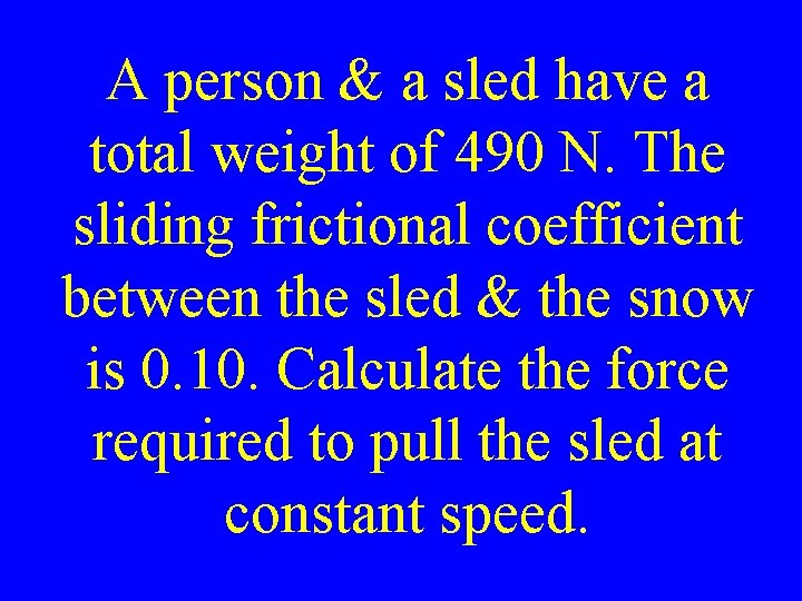A person & a sled have a total weight of 490 N. The sliding