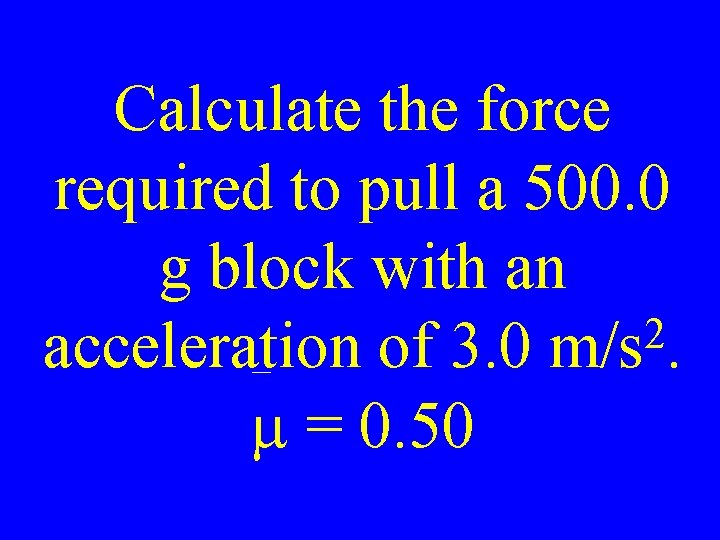 Calculate the force required to pull a 500. 0 g block with an 2