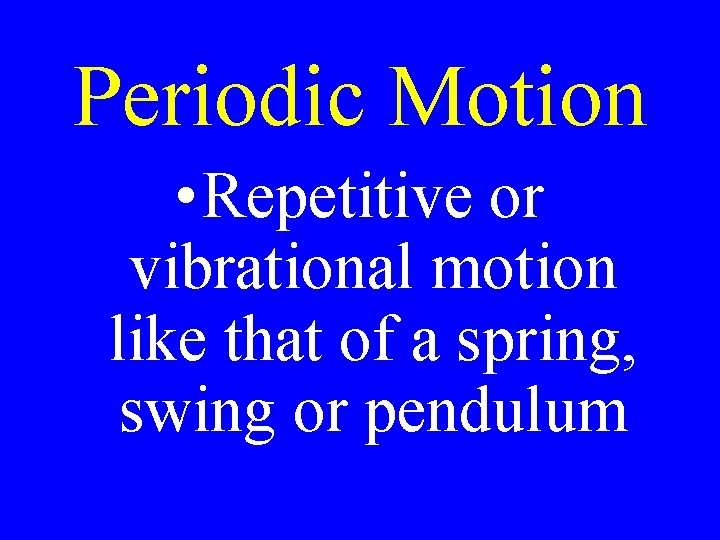 Periodic Motion • Repetitive or vibrational motion like that of a spring, swing or