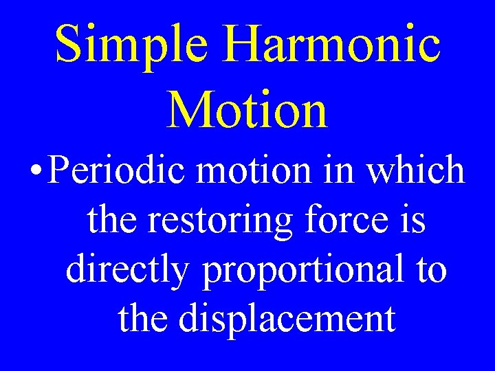 Simple Harmonic Motion • Periodic motion in which the restoring force is directly proportional