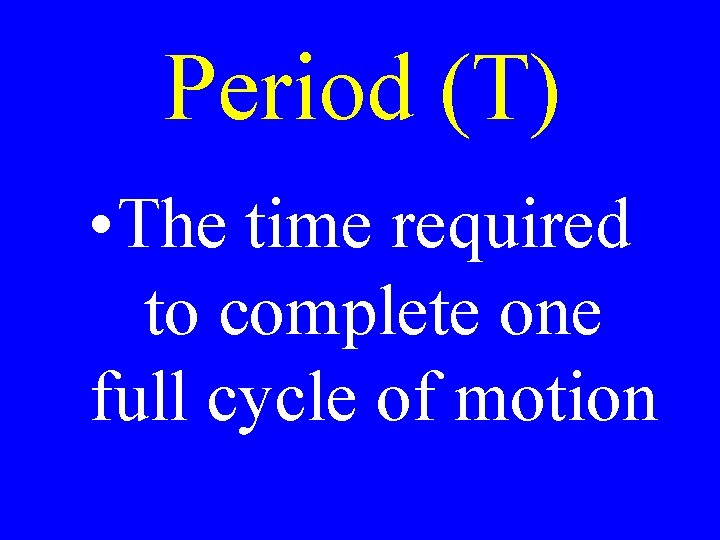 Period (T) • The time required to complete one full cycle of motion 