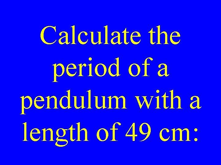 Calculate the period of a pendulum with a length of 49 cm: 